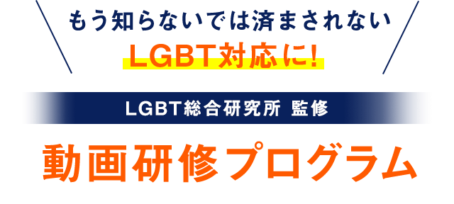 もう知らないでは済まされないLGBT対応に！LGBT総合研究所監修 動画研修プログラム